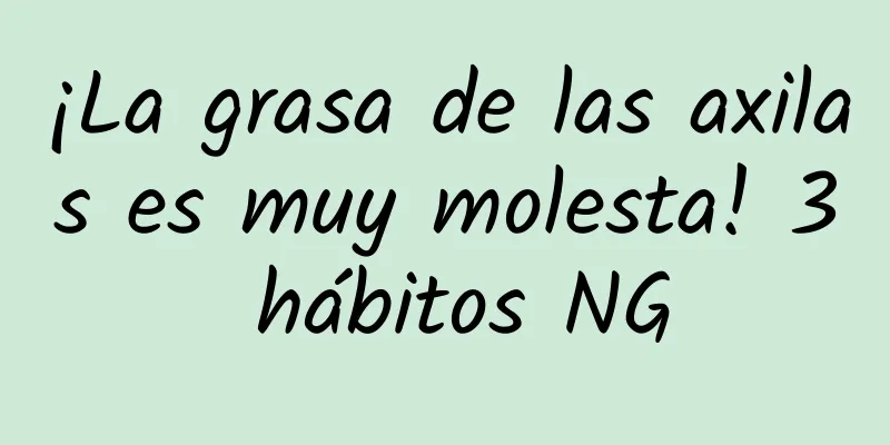 ¡La grasa de las axilas es muy molesta! 3 hábitos NG