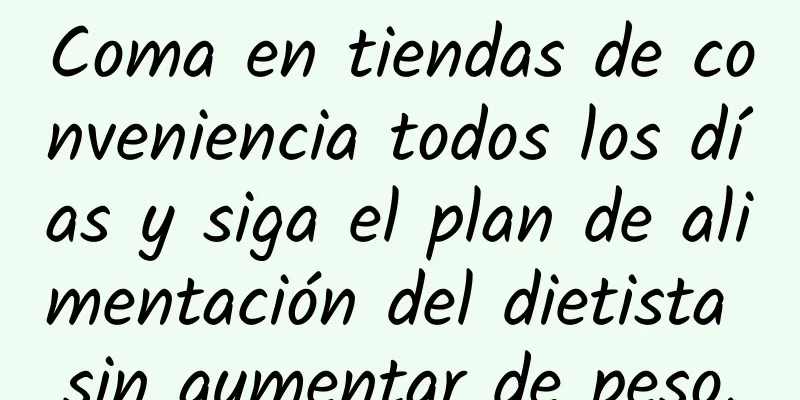 Coma en tiendas de conveniencia todos los días y siga el plan de alimentación del dietista sin aumentar de peso.