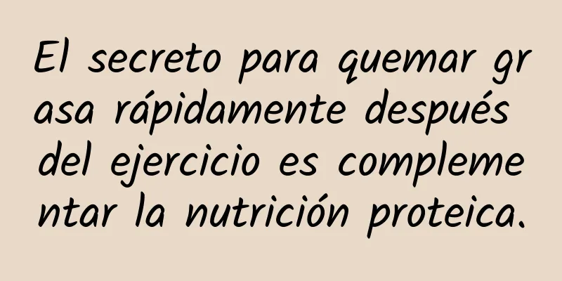El secreto para quemar grasa rápidamente después del ejercicio es complementar la nutrición proteica.