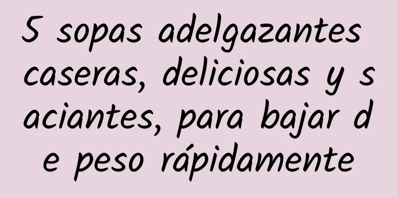 5 sopas adelgazantes caseras, deliciosas y saciantes, para bajar de peso rápidamente