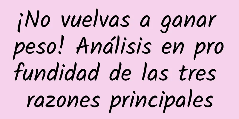 ¡No vuelvas a ganar peso! Análisis en profundidad de las tres razones principales