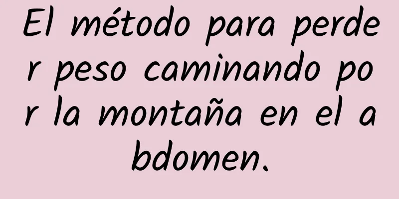 El método para perder peso caminando por la montaña en el abdomen.