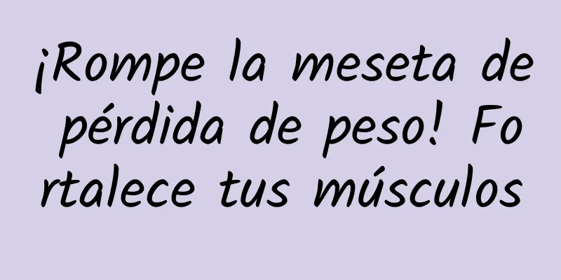 ¡Rompe la meseta de pérdida de peso! Fortalece tus músculos