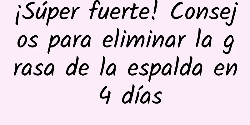 ¡Súper fuerte! Consejos para eliminar la grasa de la espalda en 4 días