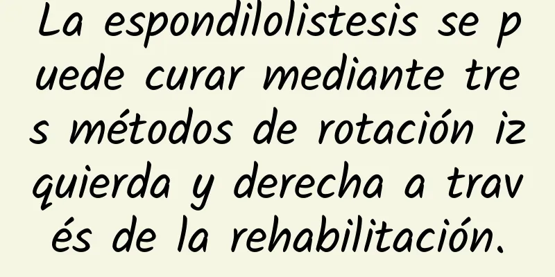 La espondilolistesis se puede curar mediante tres métodos de rotación izquierda y derecha a través de la rehabilitación.