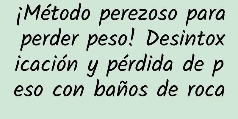 ¡Método perezoso para perder peso! Desintoxicación y pérdida de peso con baños de roca