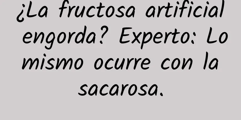 ¿La fructosa artificial engorda? Experto: Lo mismo ocurre con la sacarosa.