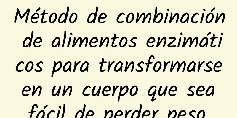 Método de combinación de alimentos enzimáticos para transformarse en un cuerpo que sea fácil de perder peso.