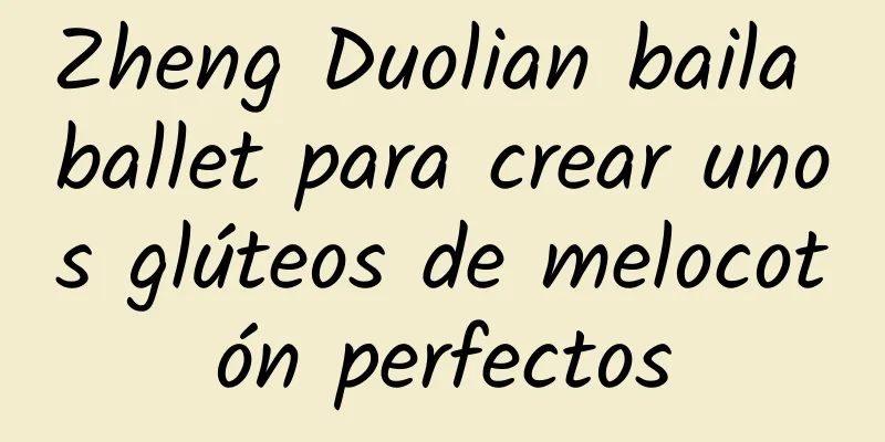 Zheng Duolian baila ballet para crear unos glúteos de melocotón perfectos