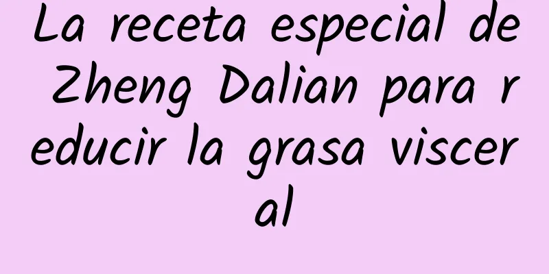 La receta especial de Zheng Dalian para reducir la grasa visceral