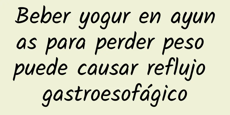 Beber yogur en ayunas para perder peso puede causar reflujo gastroesofágico