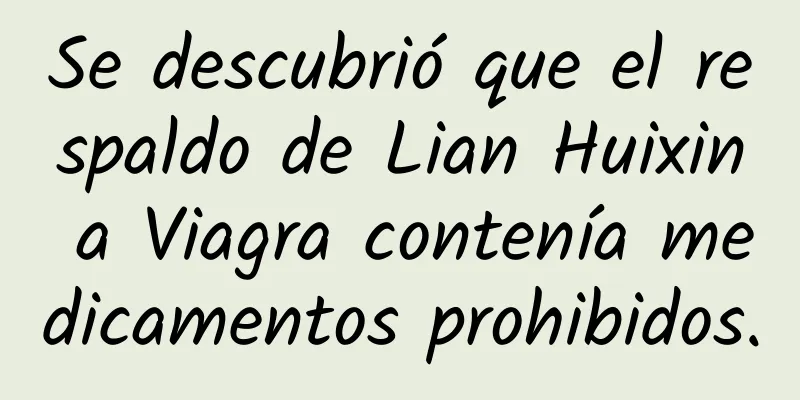 Se descubrió que el respaldo de Lian Huixin a Viagra contenía medicamentos prohibidos.