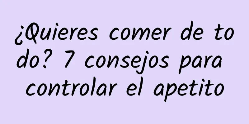 ¿Quieres comer de todo? 7 consejos para controlar el apetito