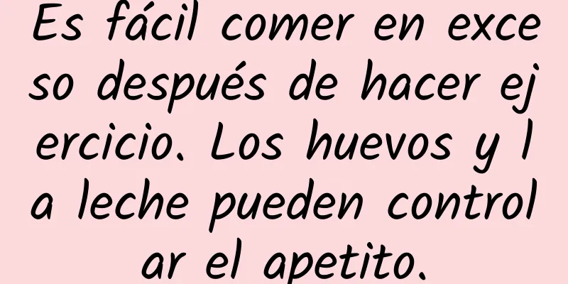 Es fácil comer en exceso después de hacer ejercicio. Los huevos y la leche pueden controlar el apetito.