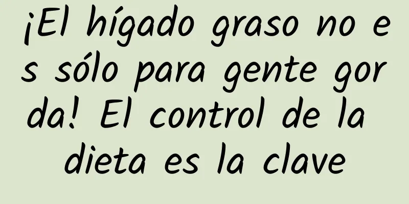 ¡El hígado graso no es sólo para gente gorda! El control de la dieta es la clave