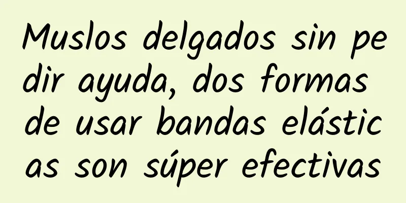 Muslos delgados sin pedir ayuda, dos formas de usar bandas elásticas son súper efectivas