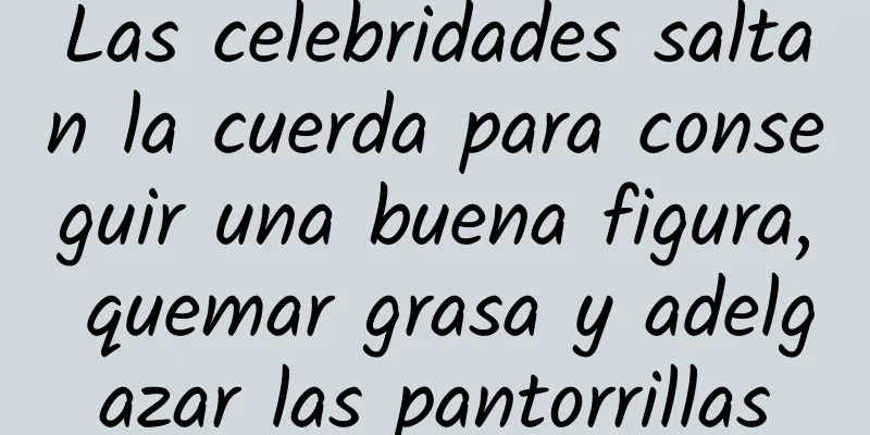 Las celebridades saltan la cuerda para conseguir una buena figura, quemar grasa y adelgazar las pantorrillas
