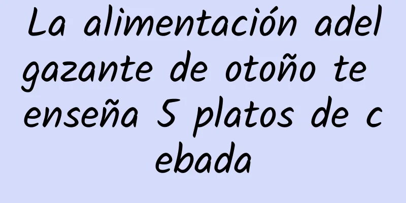 La alimentación adelgazante de otoño te enseña 5 platos de cebada