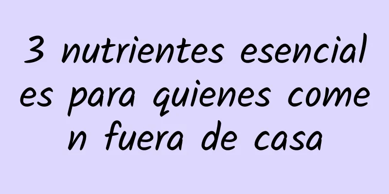 3 nutrientes esenciales para quienes comen fuera de casa