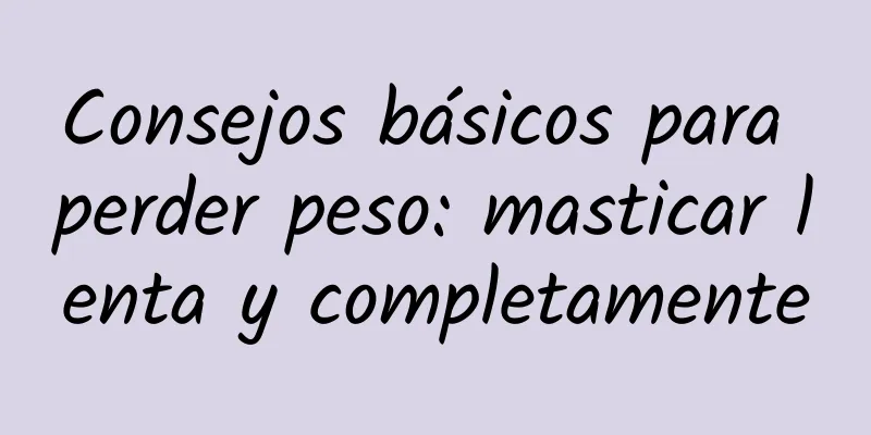 Consejos básicos para perder peso: masticar lenta y completamente