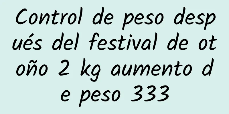 Control de peso después del festival de otoño 2 kg aumento de peso 333