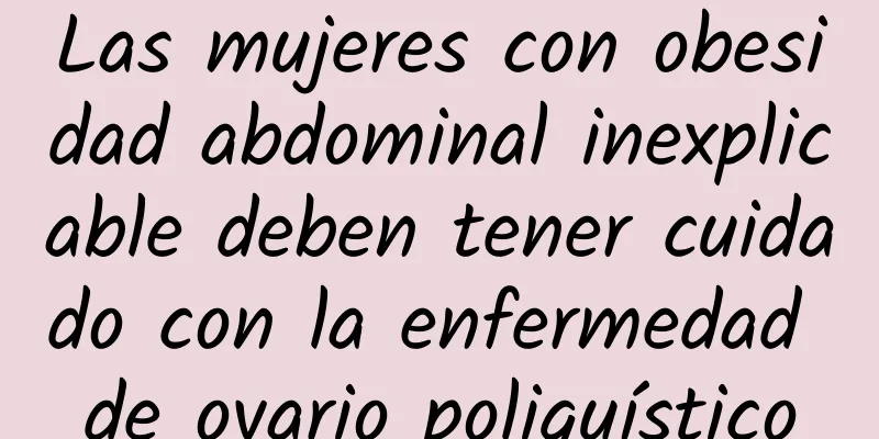 Las mujeres con obesidad abdominal inexplicable deben tener cuidado con la enfermedad de ovario poliquístico