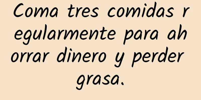 Coma tres comidas regularmente para ahorrar dinero y perder grasa.