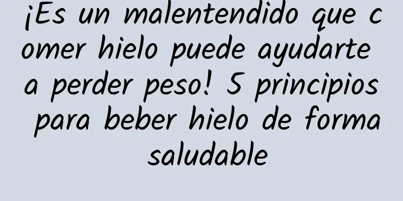 ¡Es un malentendido que comer hielo puede ayudarte a perder peso! 5 principios para beber hielo de forma saludable