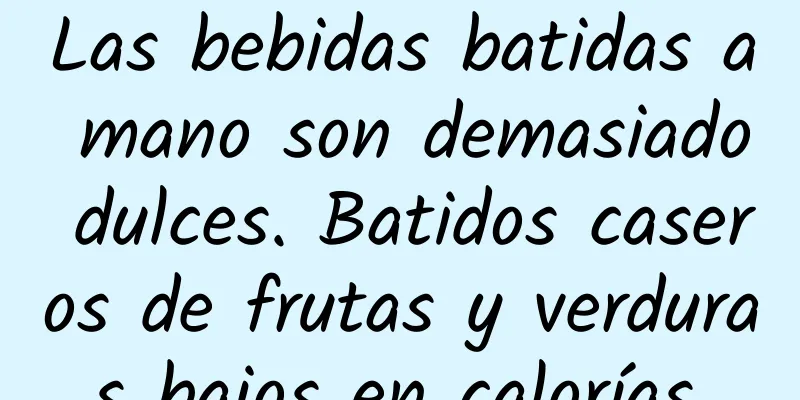 Las bebidas batidas a mano son demasiado dulces. Batidos caseros de frutas y verduras bajos en calorías.