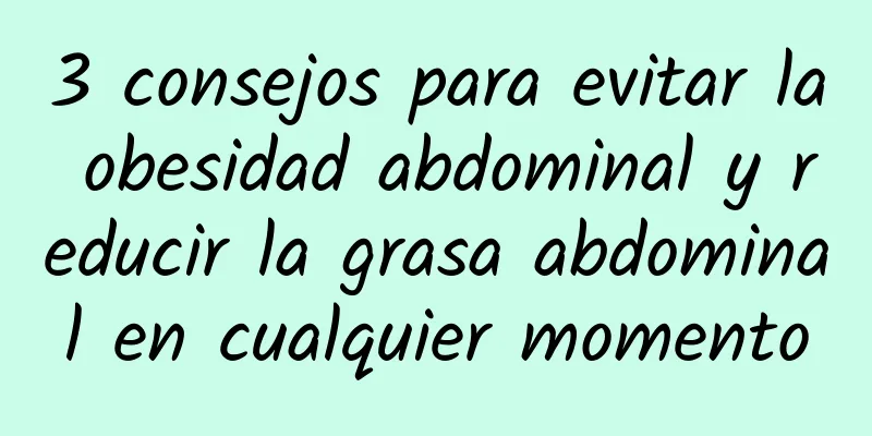 3 consejos para evitar la obesidad abdominal y reducir la grasa abdominal en cualquier momento
