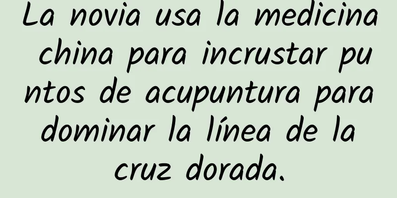 La novia usa la medicina china para incrustar puntos de acupuntura para dominar la línea de la cruz dorada.