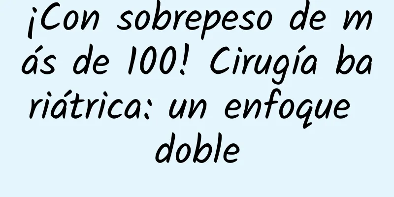 ¡Con sobrepeso de más de 100! Cirugía bariátrica: un enfoque doble