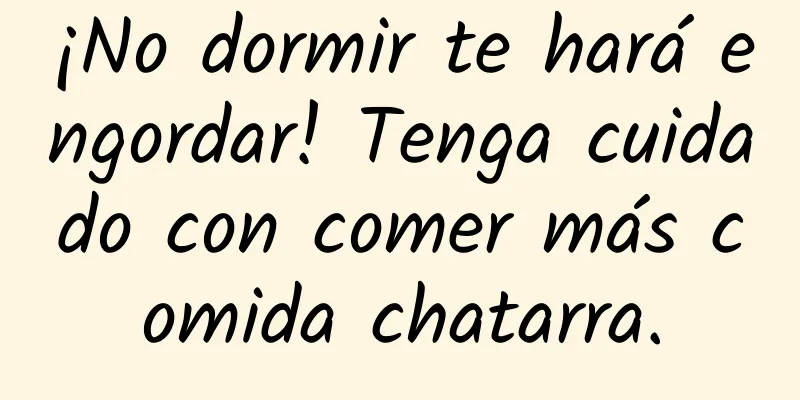 ¡No dormir te hará engordar! Tenga cuidado con comer más comida chatarra.