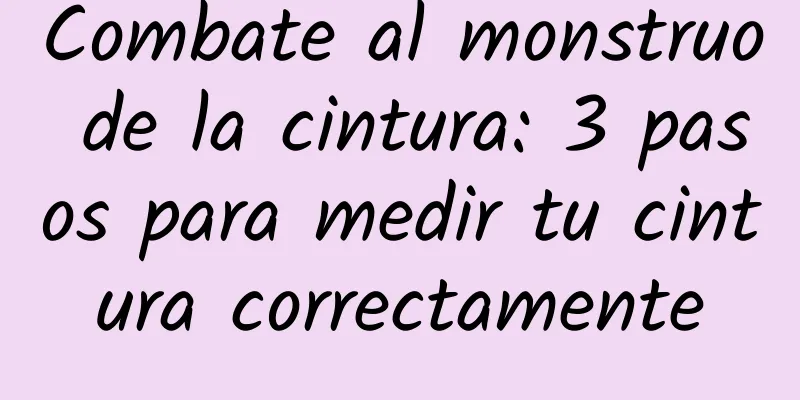 Combate al monstruo de la cintura: 3 pasos para medir tu cintura correctamente