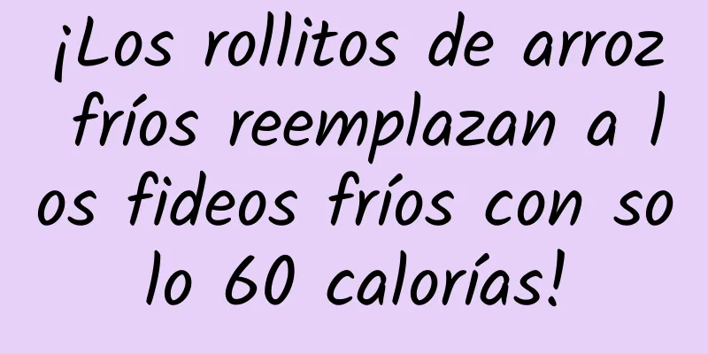 ¡Los rollitos de arroz fríos reemplazan a los fideos fríos con solo 60 calorías!