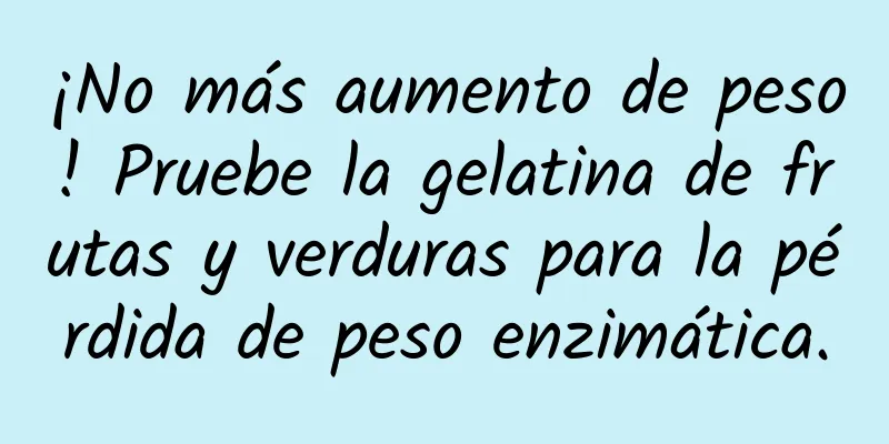 ¡No más aumento de peso! Pruebe la gelatina de frutas y verduras para la pérdida de peso enzimática.