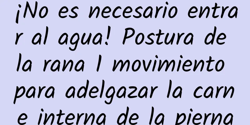 ¡No es necesario entrar al agua! Postura de la rana 1 movimiento para adelgazar la carne interna de la pierna