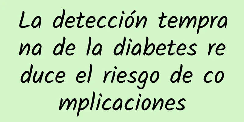 La detección temprana de la diabetes reduce el riesgo de complicaciones