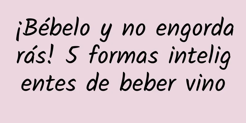 ¡Bébelo y no engordarás! 5 formas inteligentes de beber vino