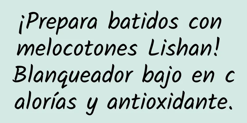 ¡Prepara batidos con melocotones Lishan! Blanqueador bajo en calorías y antioxidante.