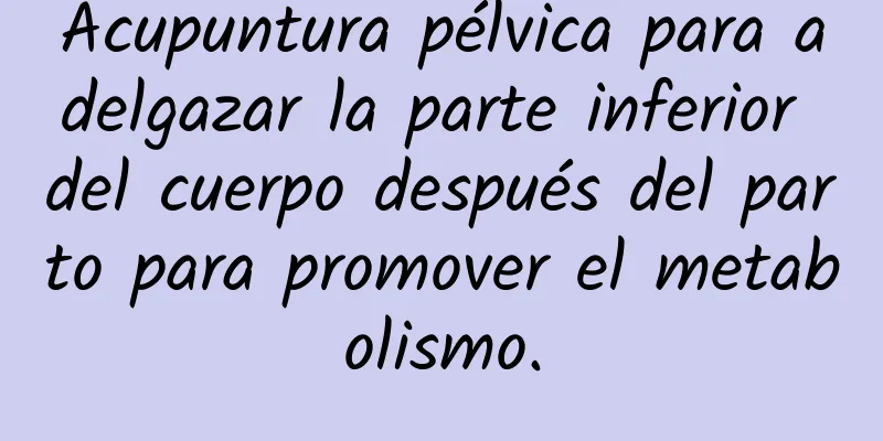 Acupuntura pélvica para adelgazar la parte inferior del cuerpo después del parto para promover el metabolismo.