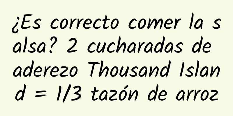 ¿Es correcto comer la salsa? 2 cucharadas de aderezo Thousand Island = 1/3 tazón de arroz