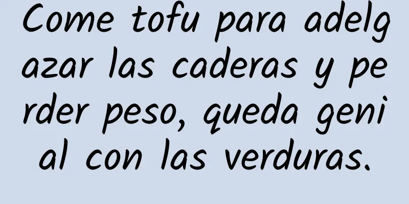 Come tofu para adelgazar las caderas y perder peso, queda genial con las verduras.