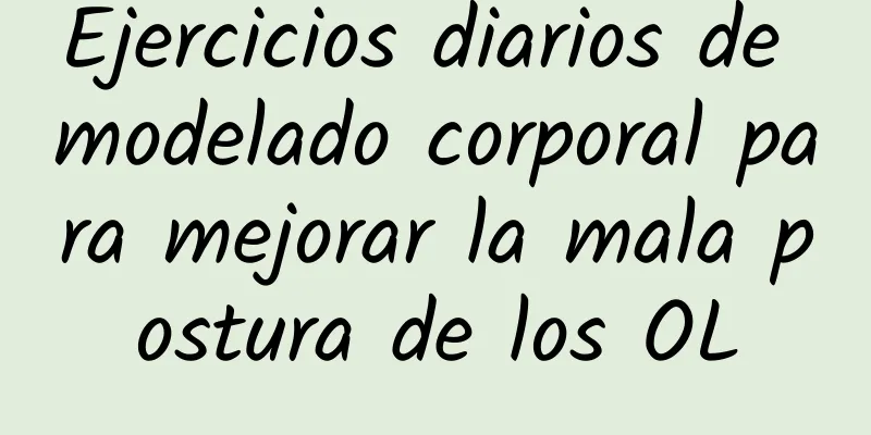 Ejercicios diarios de modelado corporal para mejorar la mala postura de los OL