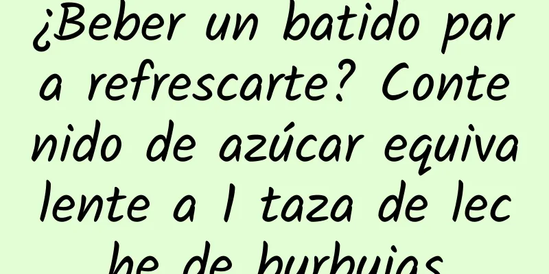 ¿Beber un batido para refrescarte? Contenido de azúcar equivalente a 1 taza de leche de burbujas