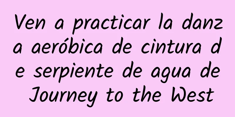 Ven a practicar la danza aeróbica de cintura de serpiente de agua de Journey to the West