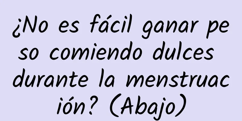 ¿No es fácil ganar peso comiendo dulces durante la menstruación? (Abajo)