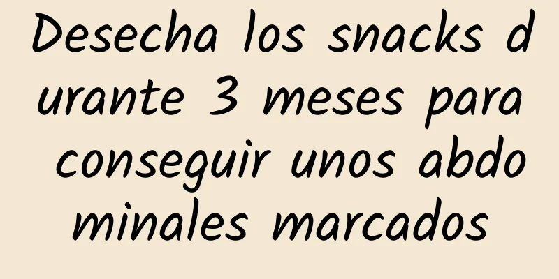 Desecha los snacks durante 3 meses para conseguir unos abdominales marcados