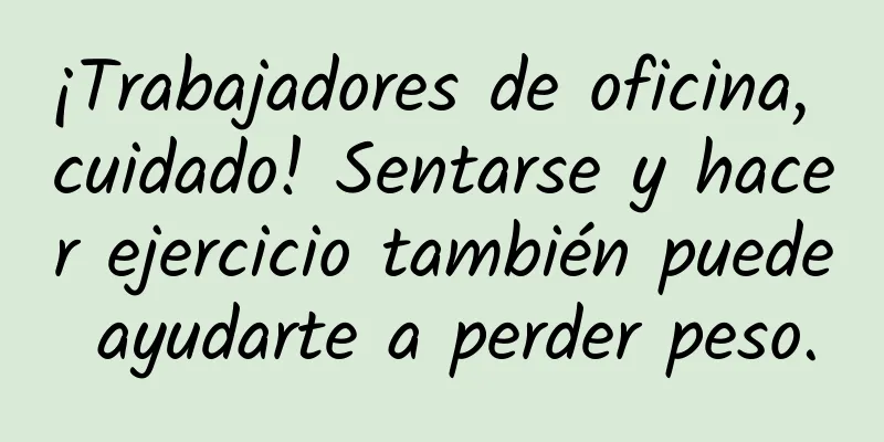 ¡Trabajadores de oficina, cuidado! Sentarse y hacer ejercicio también puede ayudarte a perder peso.