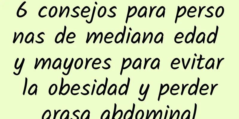 6 consejos para personas de mediana edad y mayores para evitar la obesidad y perder grasa abdominal